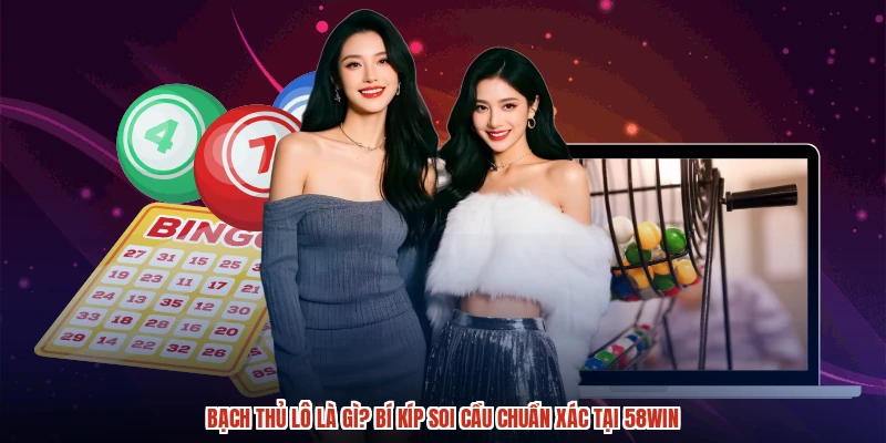 Bạch Thủ Lô Là Gì? Bí Kíp Soi Cầu Chuẩn Xác Tại 58WIN