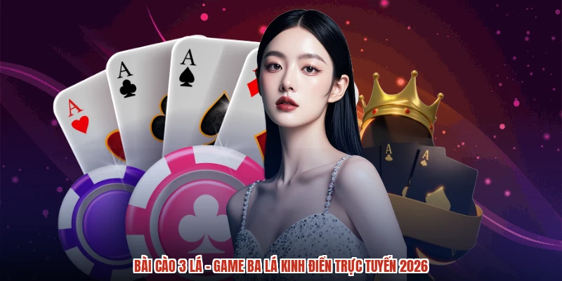 Bài Cào 3 Lá - Game Ba Lá Kinh Điển Trực Tuyến 2026