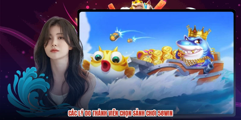 Các lý do thành viên chọn sảnh chơi 58WIN