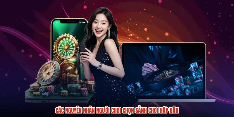 Các nguyên nhân người chơi chọn sảnh chơi hấp dẫn