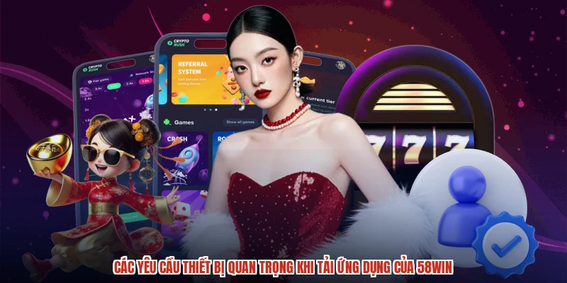 Các yêu cầu thiết bị quan trọng khi tải ứng dụng của 58WIN