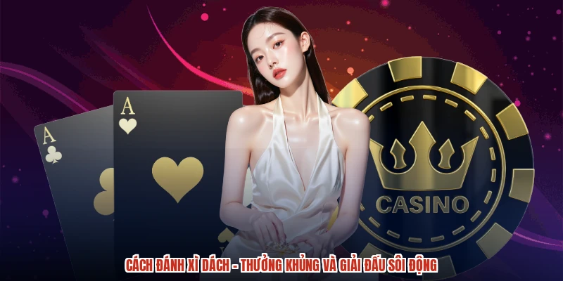 Cách Đánh Xì Dách - Thưởng Khủng Và Giải Đấu Sôi Động