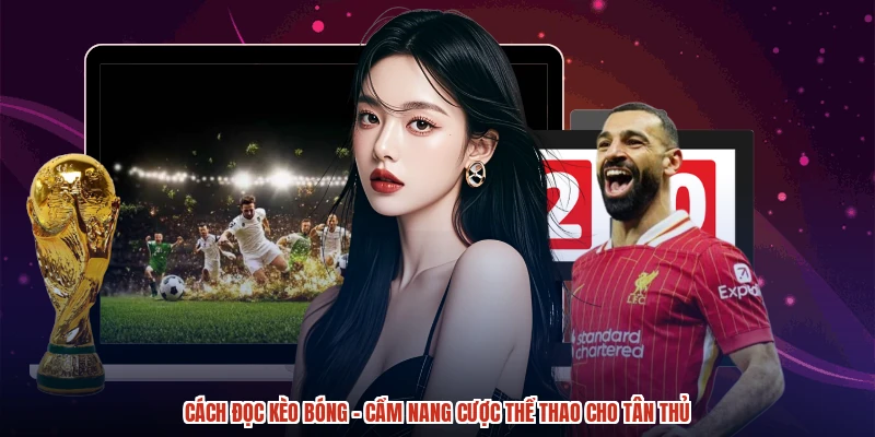 Cách Đọc Kèo Bóng - Cẩm Nang Cược Thể Thao Cho Tân Thủ