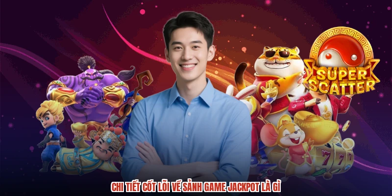 Chi tiết cốt lõi về sảnh game jackpot là gì
