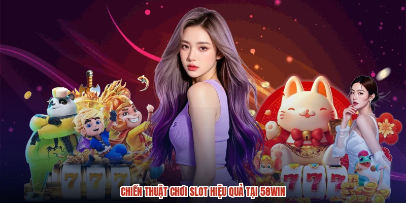 Chiến thuật chơi slot hiệu quả tại 58WIN