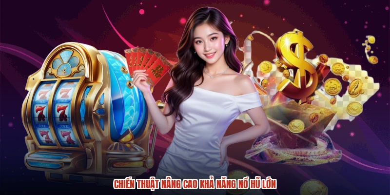 Chiến thuật nâng cao khả năng nổ hũ lớn
