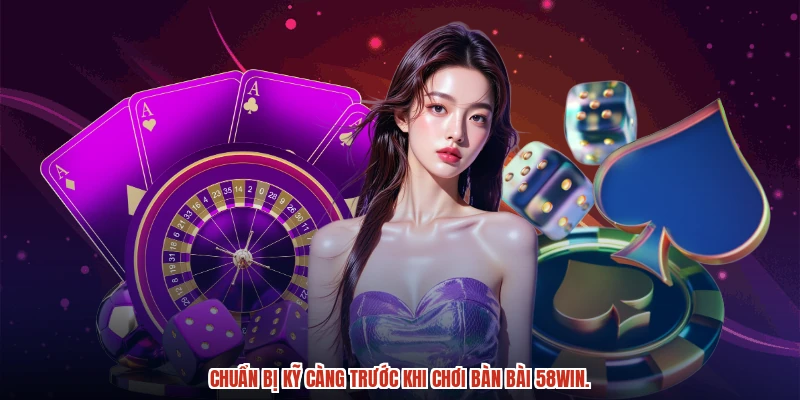 Chuẩn bị kỹ càng trước khi chơi bàn bài 58WIN.