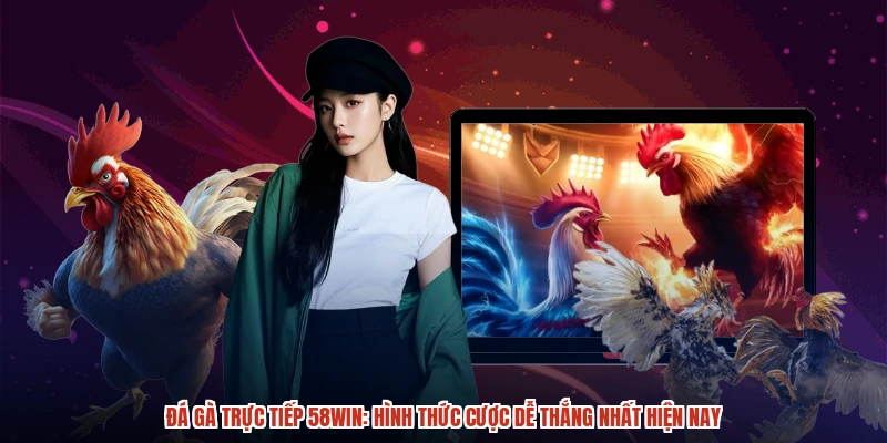 Đá Gà Trực Tiếp 58WIN: Hình Thức Cược Dễ Thắng Nhất Hiện Nay