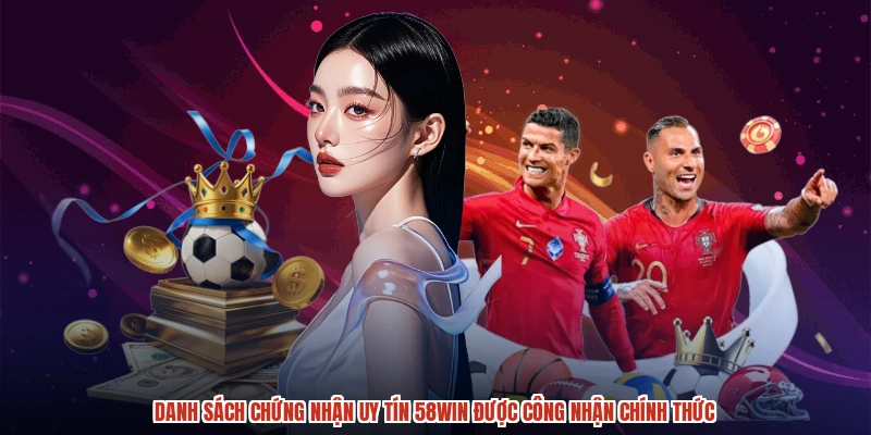 Danh sách chứng nhận uy tín 58WIN được công nhận chính thức