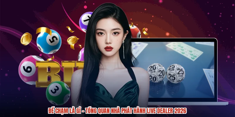 Đề Chạm Là Gì - Tổng Quan Nhà Phát Hành Live Dealer 2026