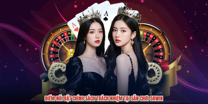 Điểm nổi bật chính sách trách nhiệm tại sân chơi 58WIN