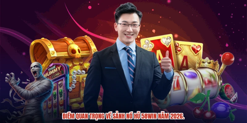 Điểm quan trọng về sảnh nổ hũ 58WIN năm 2026.