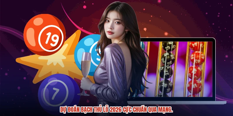 Dự đoán bạch thủ lô 2026 cực chuẩn qua mạng.