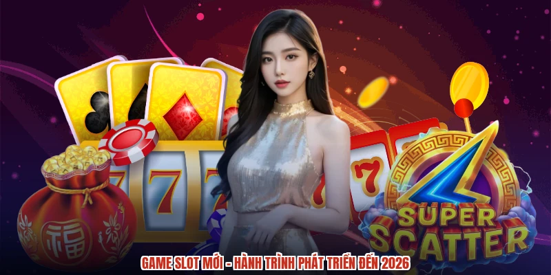 Game slot mới - Hành trình phát triển đến 2026