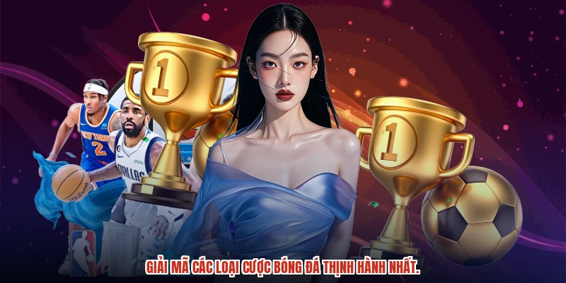 Giải mã các loại cược bóng đá thịnh hành nhất.