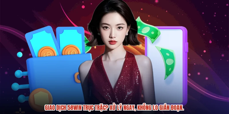 Giao dịch 58WIN trục trặc? Xử lý ngay, không lo gián đoạn.