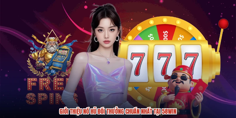 Giới thiệu nổ hũ đổi thưởng chuẩn nhất tại 58WIN