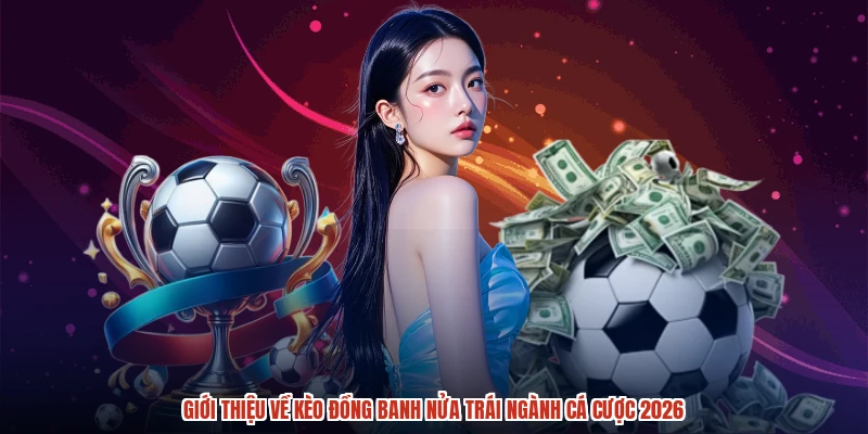 Giới thiệu về kèo đồng banh nửa trái ngành cá cược 2026