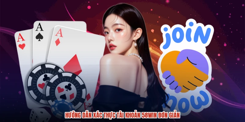 Hướng dẫn xác thực tài khoản 58WIN đơn giản