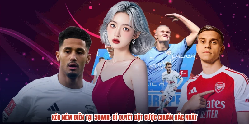 Kèo Ném Biên Tại 58WIN: Bí Quyết Đặt Cược Chuẩn Xác Nhất