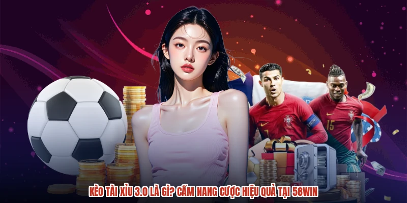 Kèo Tài Xỉu 3.0 Là Gì? Cẩm Nang Cược Hiệu Quả Tại 58WIN