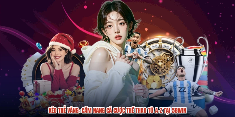 Kèo Thẻ Vàng: Cẩm Nang Cá Cược Thể Thao Từ A-Z Tại 58WIN