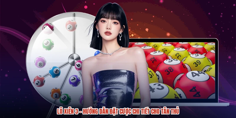 Lô Xiên 3 - Hướng Dẫn Đặt Cược Chi Tiết Cho Tân Thủ