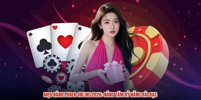 Mẹo đánh poker online 2026: Nâng tầm kỹ năng bài bạc