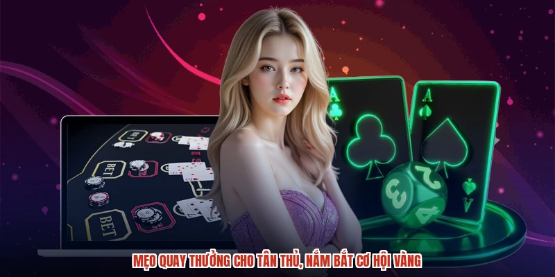 Mẹo quay thưởng cho tân thủ, nắm bắt cơ hội vàng