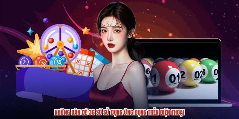 Những dàn đề 36 số sử dụng ứng dụng trên điện thoại