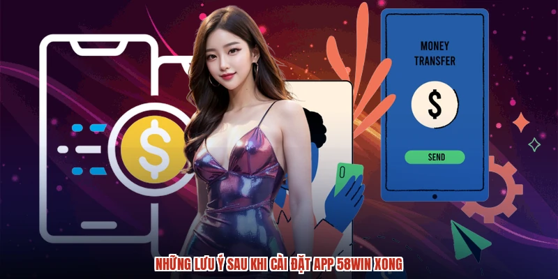 Những lưu ý sau khi cài đặt app 58WIN xong