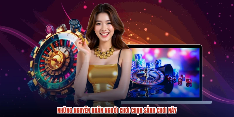 Những nguyên nhân người chơi chọn sảnh chơi này