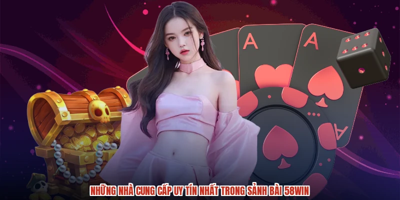 Những nhà cung cấp uy tín nhất trong sảnh bài 58WIN