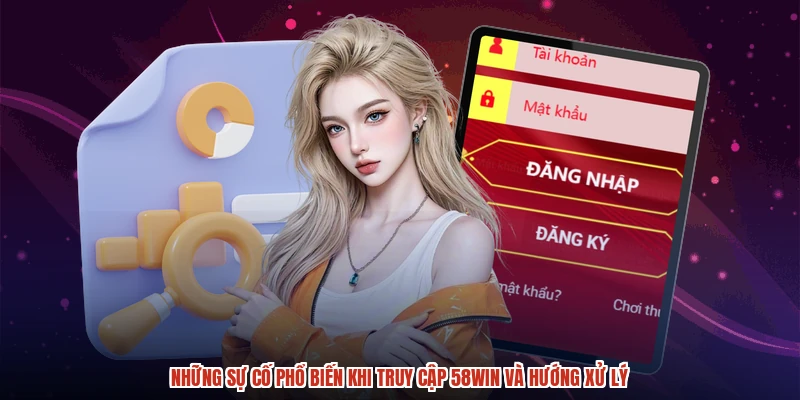 Những sự cố phổ biến khi truy cập 58WIN và hướng xử lý