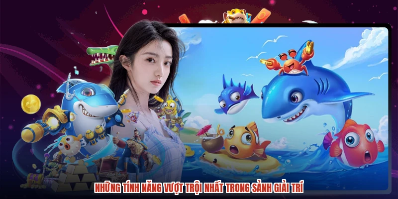Những tính năng vượt trội nhất trong sảnh giải trí