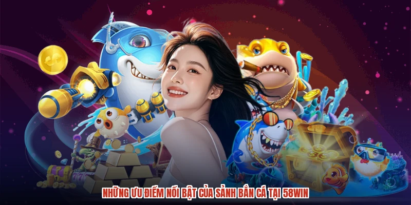 Những ưu điểm nổi bật của sảnh bắn cá tại 58WIN