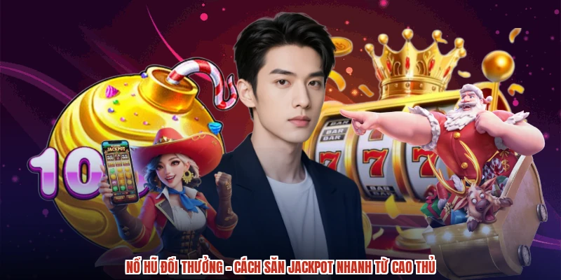 Nổ Hũ Đổi Thưởng - Cách Săn Jackpot Nhanh Từ Cao Thủ