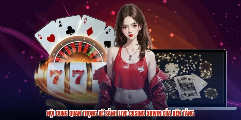Nội dung quan trọng về sảnh live casino 58WIN của nền tảng