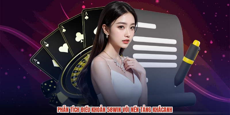 Phân tích điều khoản 58WIN với nền tảng khácanh