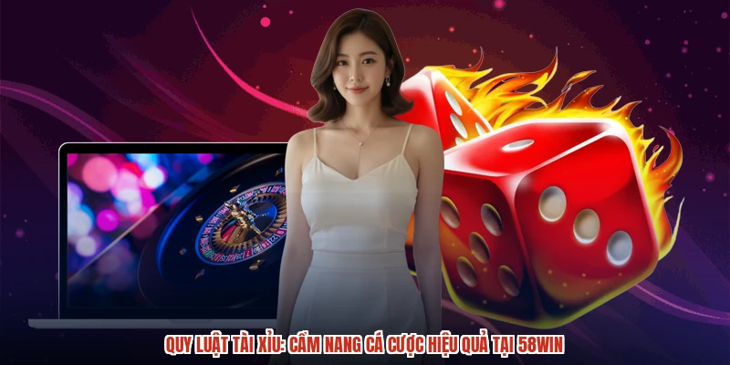 Quy Luật Tài Xỉu: Cẩm Nang Cá Cược Hiệu Quả Tại 58WIN