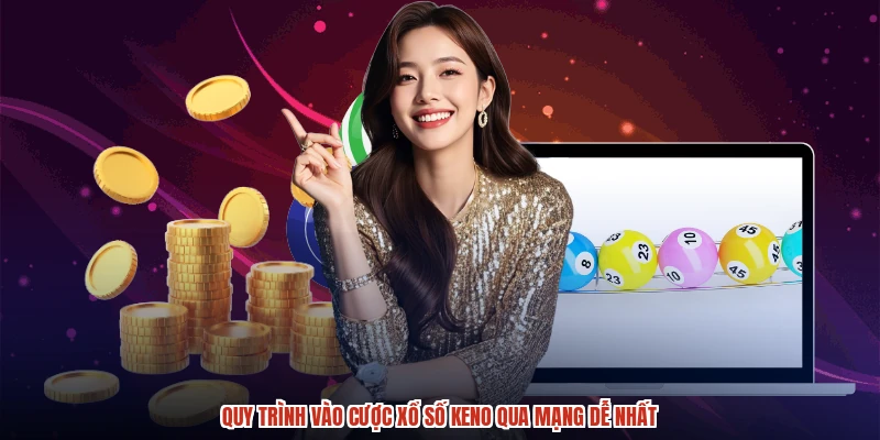 Quy trình vào cược xổ số keno qua mạng dễ nhất