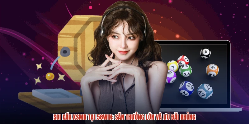Soi Cầu XSMB Tại 58WIN: Săn Thưởng Lớn Và Ưu Đãi Khủng