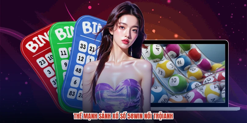 Thế mạnh sảnh xổ số 58WIN nổi trộianh
