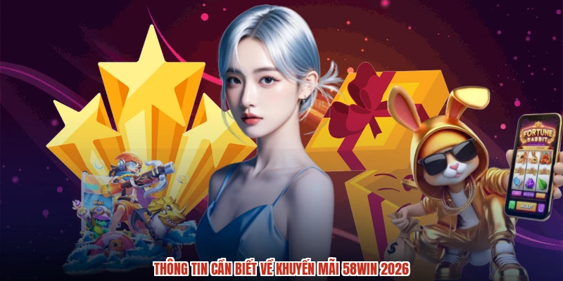 Thông tin cần biết về khuyến mãi 58WIN 2026