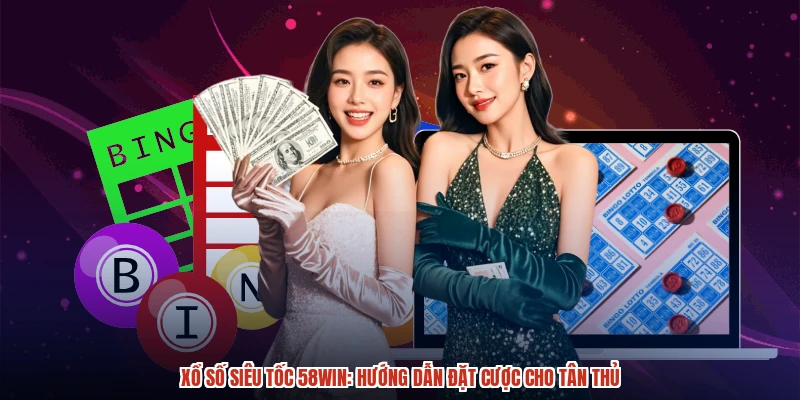 Xổ Số Siêu Tốc 58WIN: Hướng Dẫn Đặt Cược Cho Tân Thủ